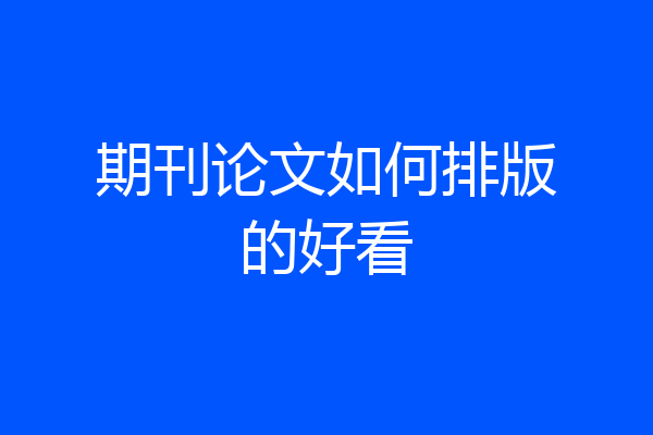 期刊论文如何排版的好看