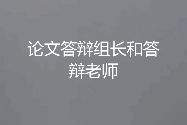 论文答辩组长和答辩老师