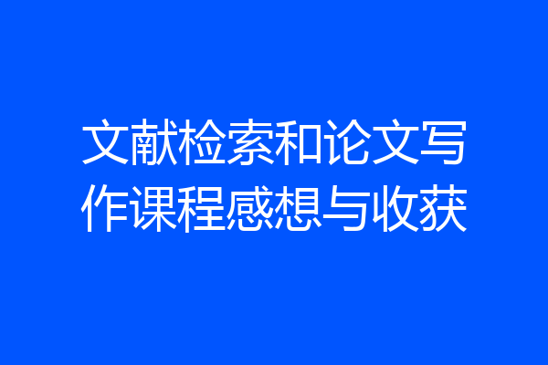 文献检索和论文写作课程感想与收获