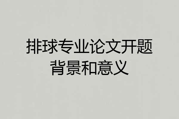 排球专业论文开题背景和意义