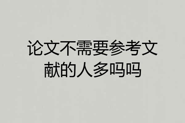 论文不需要参考文献的人多吗吗