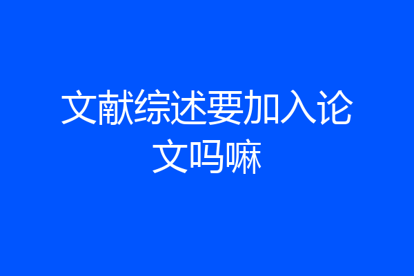 文献综述要加入论文吗嘛