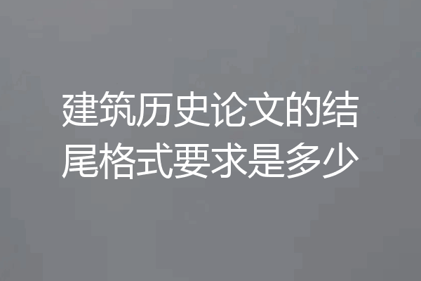 建筑历史论文的结尾格式要求是多少