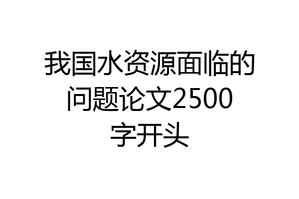 我国水资源面临的问题论文2500字开头