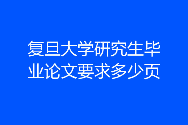 复旦大学研究生毕业论文要求多少页