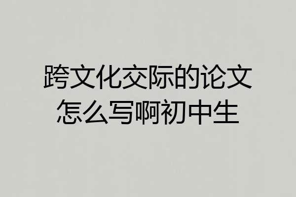 跨文化交际的论文怎么写啊初中生