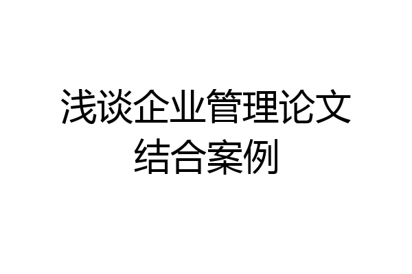 浅谈企业管理论文结合案例