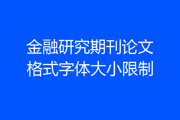 金融研究期刊论文格式字体大小限制