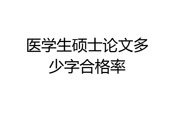 医学生硕士论文多少字合格率