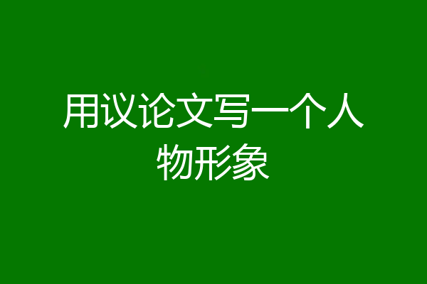 用议论文写一个人物形象
