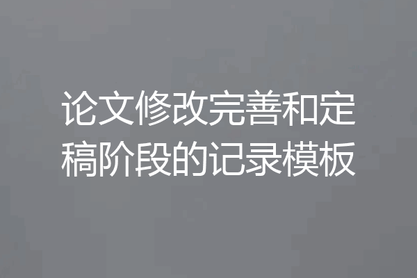 论文修改完善和定稿阶段的记录模板
