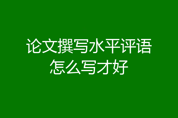 论文撰写水平评语怎么写才好