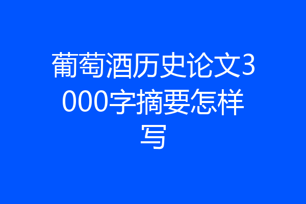 葡萄酒历史论文3000字摘要怎样写