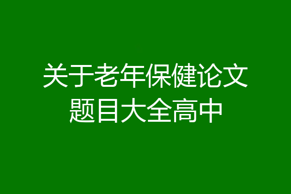 关于老年保健论文题目大全高中