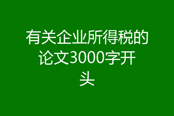 有关企业所得税的论文3000字开头