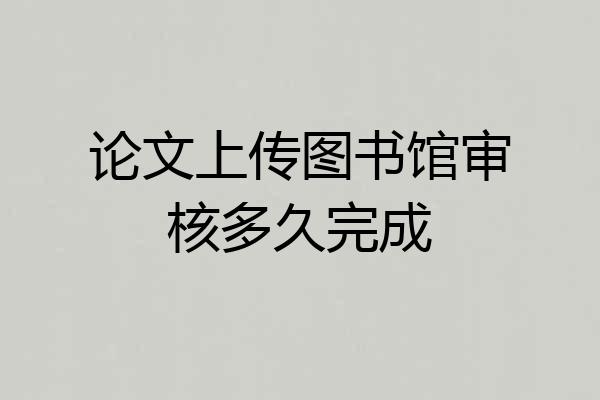 论文上传图书馆审核多久完成
