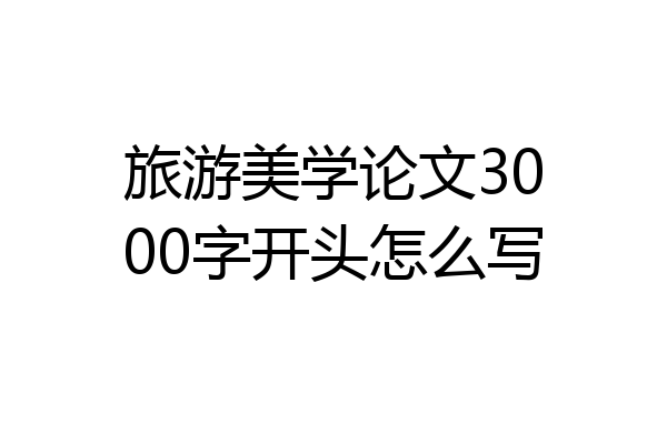 旅游美学论文3000字开头怎么写