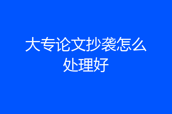 大专论文抄袭怎么处理好
