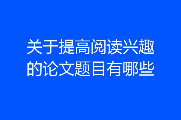 关于提高阅读兴趣的论文题目有哪些