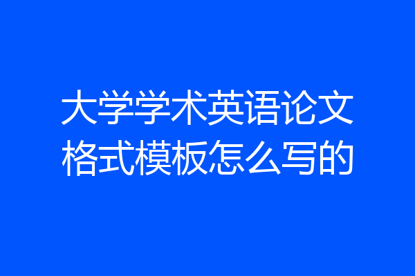 大学学术英语论文格式模板怎么写的