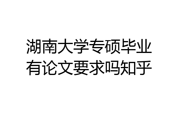 湖南大学专硕毕业有论文要求吗知乎