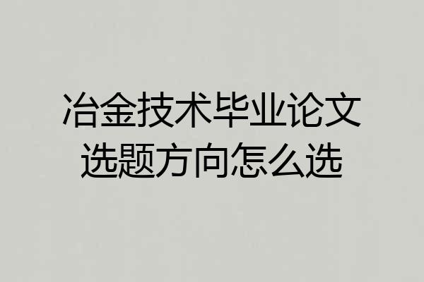 冶金技术毕业论文选题方向怎么选