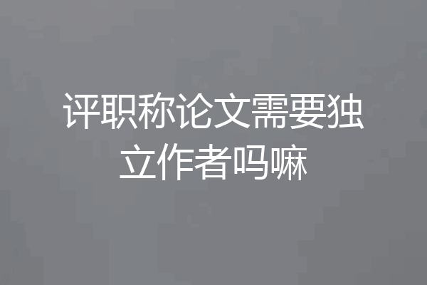 评职称论文需要独立作者吗嘛