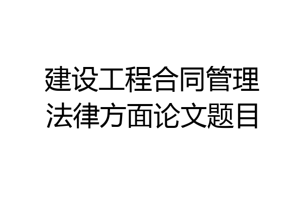 建设工程合同管理法律方面论文题目
