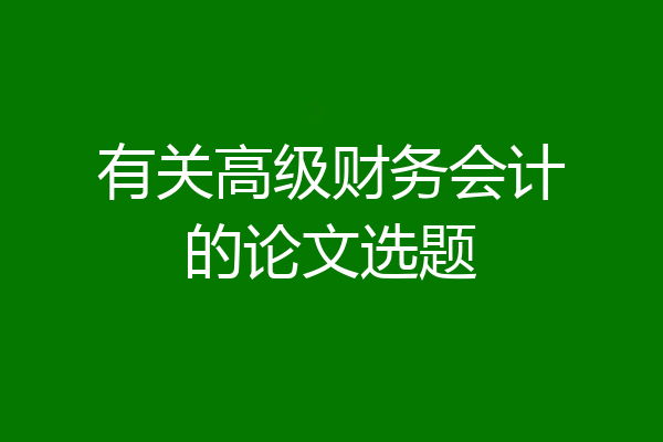 有关高级财务会计的论文选题