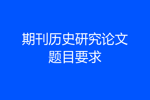 期刊历史研究论文题目要求
