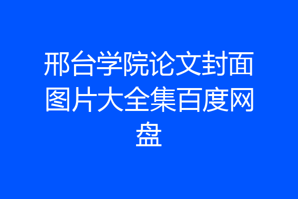邢台学院论文封面图片大全集百度网盘