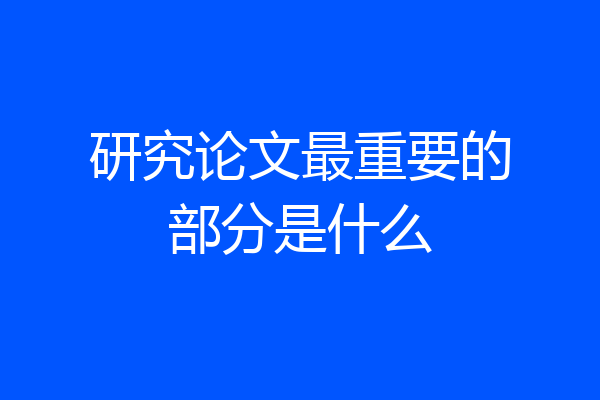 研究论文最重要的部分是什么