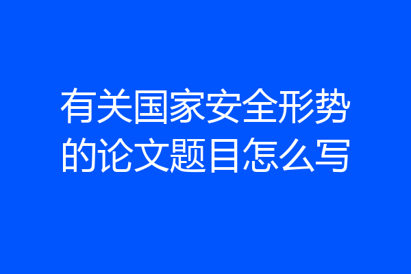 有关国家安全形势的论文题目怎么写
