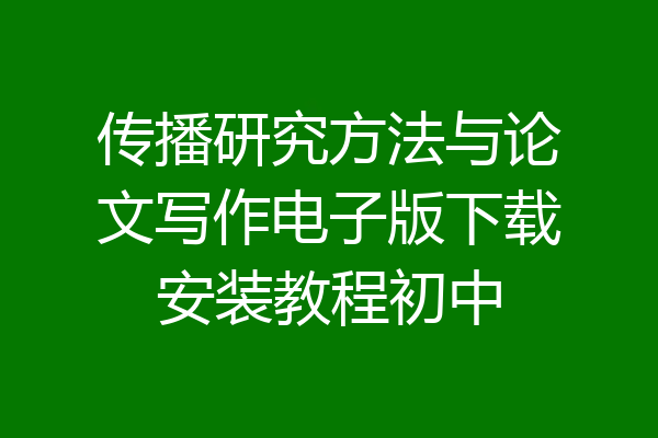 传播研究方法与论文写作电子版下载安装教程初中