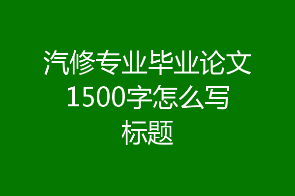 汽修专业毕业论文1500字怎么写标题