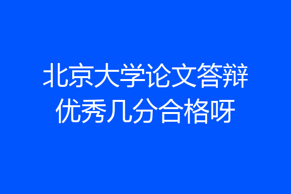 北京大学论文答辩优秀几分合格呀