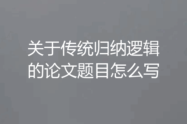 关于传统归纳逻辑的论文题目怎么写