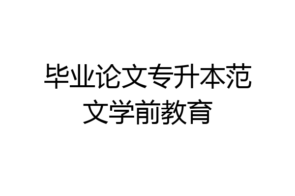 毕业论文专升本范文学前教育