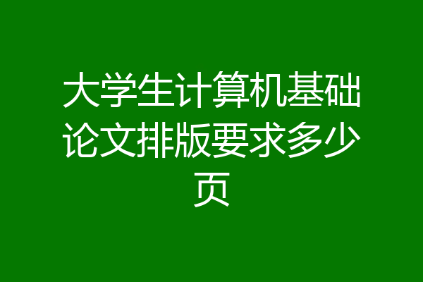 大学生计算机基础论文排版要求多少页