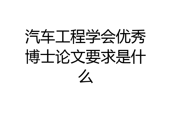 汽车工程学会优秀博士论文要求是什么