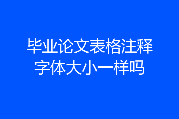 毕业论文表格注释字体大小一样吗