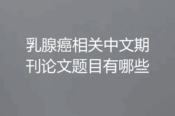 乳腺癌相关中文期刊论文题目有哪些