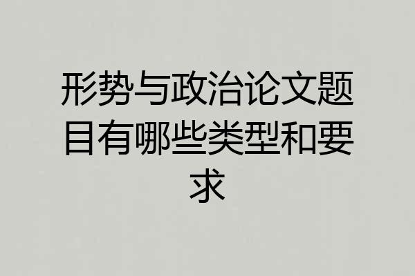 形势与政治论文题目有哪些类型和要求