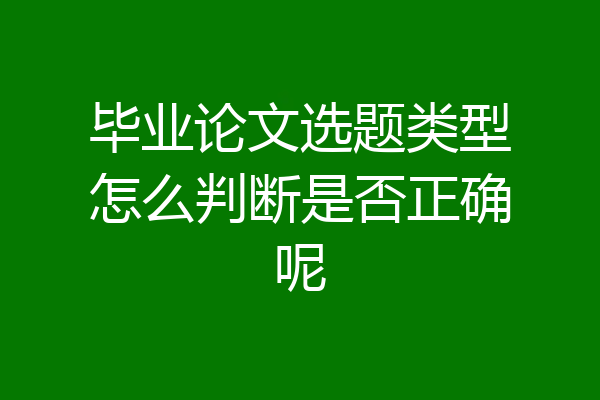 毕业论文选题类型怎么判断是否正确呢
