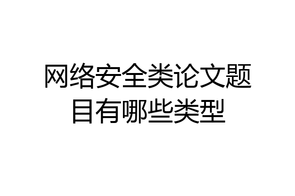 网络安全类论文题目有哪些类型