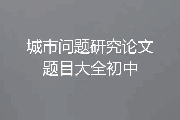 城市问题研究论文题目大全初中