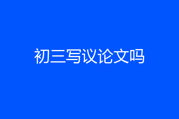 初三写议论文吗
