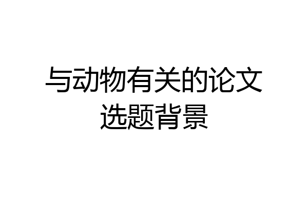 与动物有关的论文选题背景