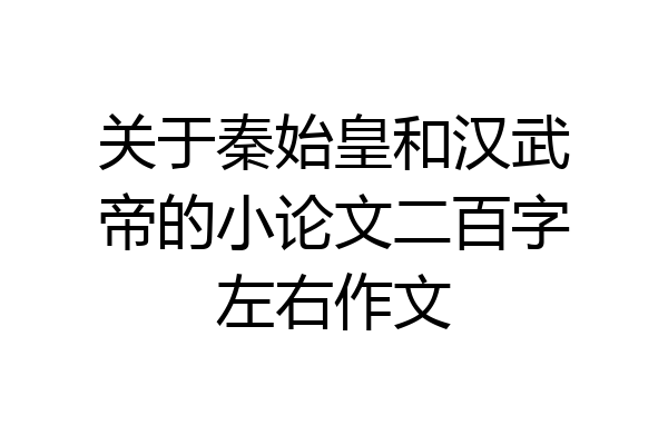 关于秦始皇和汉武帝的小论文二百字左右作文