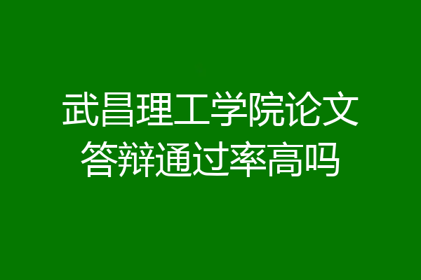 武昌理工学院论文答辩通过率高吗